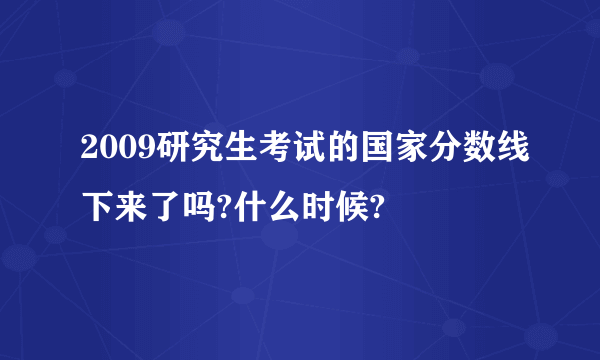 2009研究生考试的国家分数线下来了吗?什么时候?