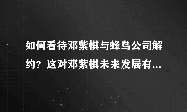 如何看待邓紫棋与蜂鸟公司解约？这对邓紫棋未来发展有何影响？