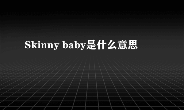 Skinny baby是什么意思