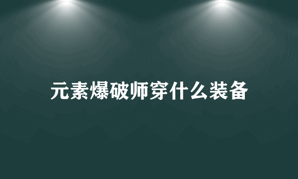 元素爆破师穿什么装备