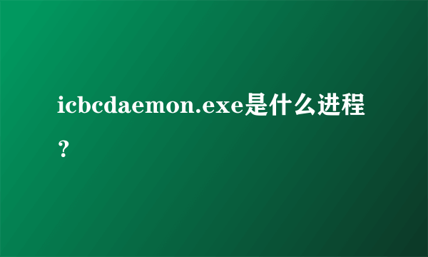 icbcdaemon.exe是什么进程？