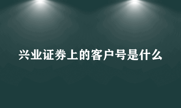 兴业证券上的客户号是什么