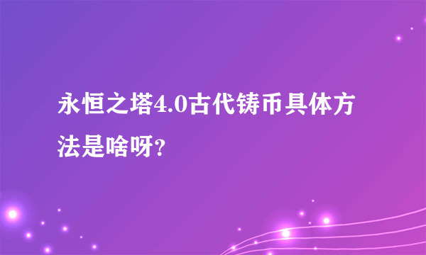 永恒之塔4.0古代铸币具体方法是啥呀？