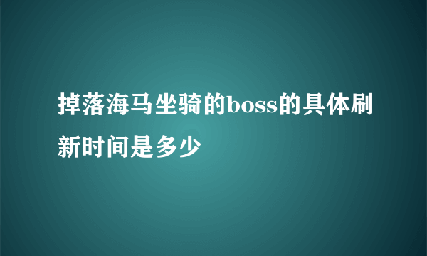 掉落海马坐骑的boss的具体刷新时间是多少