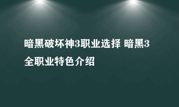 暗黑破坏神3职业选择 暗黑3全职业特色介绍