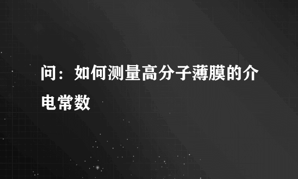 问：如何测量高分子薄膜的介电常数