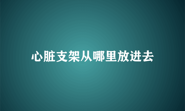 心脏支架从哪里放进去