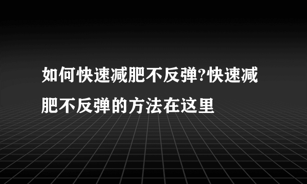 如何快速减肥不反弹?快速减肥不反弹的方法在这里