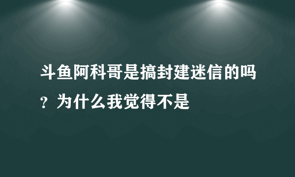 斗鱼阿科哥是搞封建迷信的吗？为什么我觉得不是