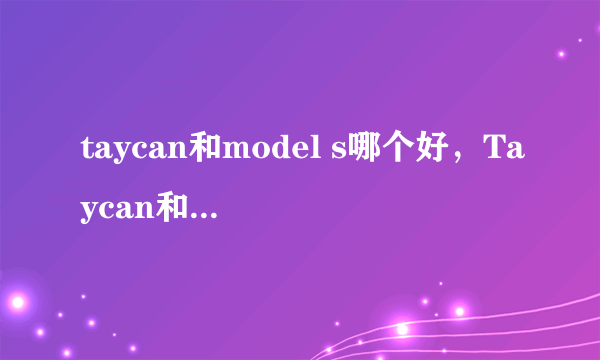 taycan和model s哪个好，Taycan和Model S的区别