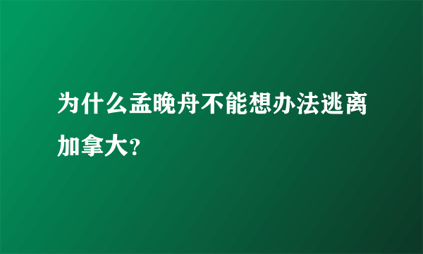 为什么孟晚舟不能想办法逃离加拿大？