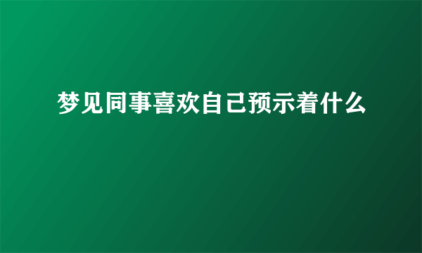 梦见同事喜欢自己预示着什么