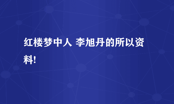 红楼梦中人 李旭丹的所以资料!