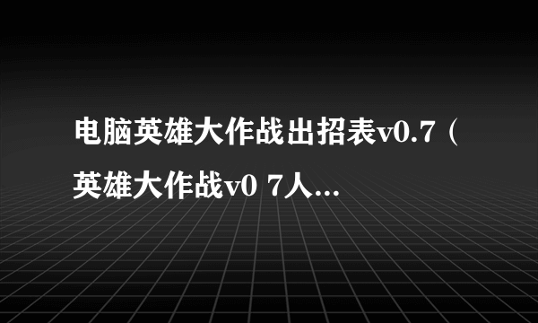 电脑英雄大作战出招表v0.7（英雄大作战v0 7人物技能出招表汇总大全）