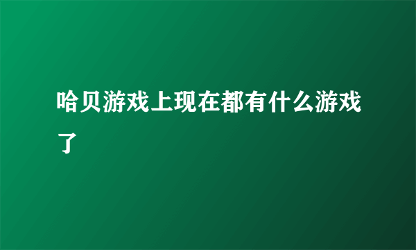 哈贝游戏上现在都有什么游戏了