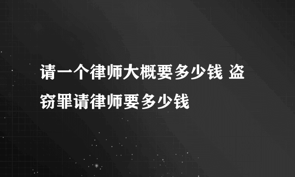 请一个律师大概要多少钱 盗窃罪请律师要多少钱