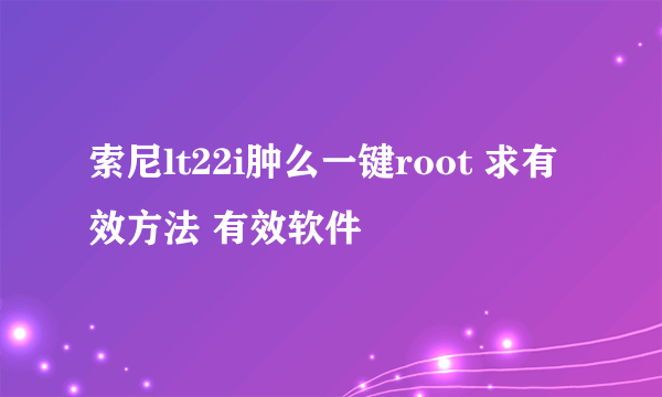 索尼lt22i肿么一键root 求有效方法 有效软件