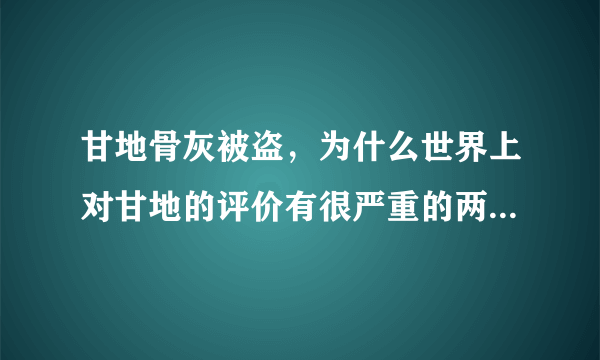 甘地骨灰被盗，为什么世界上对甘地的评价有很严重的两极分化？