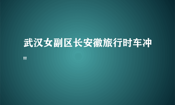 武汉女副区长安徽旅行时车冲