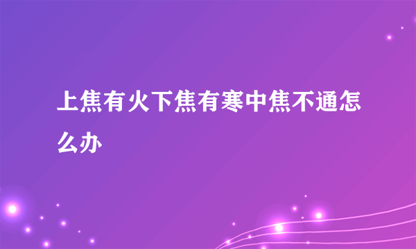 上焦有火下焦有寒中焦不通怎么办