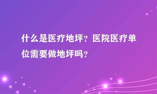 什么是医疗地坪？医院医疗单位需要做地坪吗？