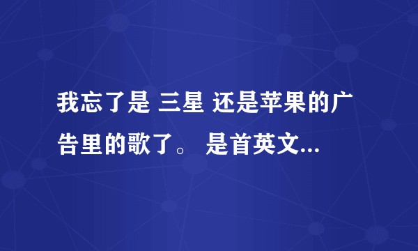 我忘了是 三星 还是苹果的广告里的歌了。 是首英文歌， 高潮是 什么什么 beautiful