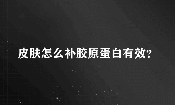 皮肤怎么补胶原蛋白有效？