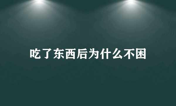 吃了东西后为什么不困