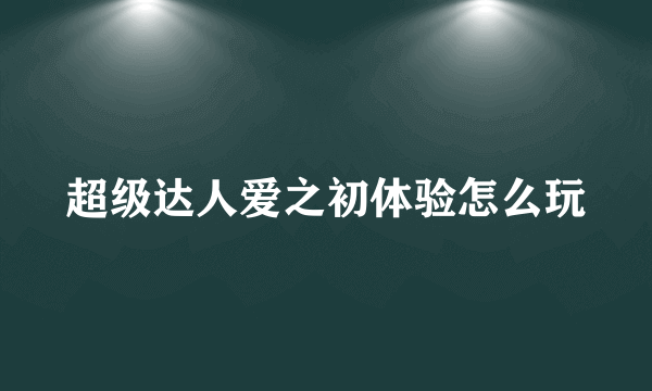 超级达人爱之初体验怎么玩