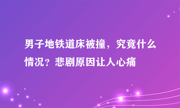 男子地铁道床被撞，究竟什么情况？悲剧原因让人心痛