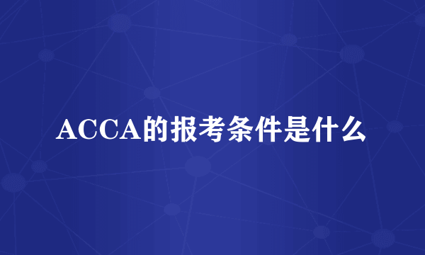 ACCA的报考条件是什么