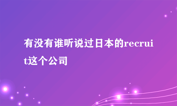 有没有谁听说过日本的recruit这个公司