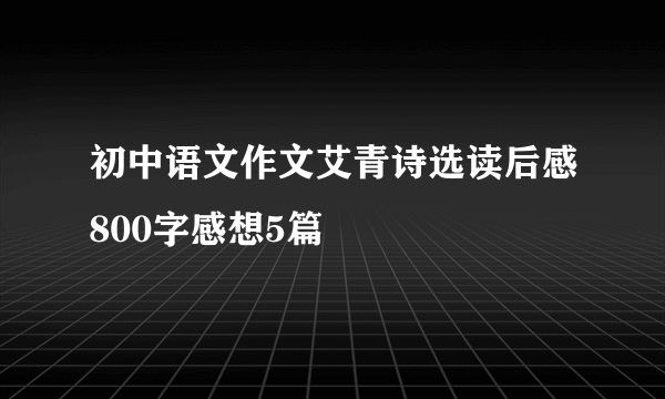 初中语文作文艾青诗选读后感800字感想5篇