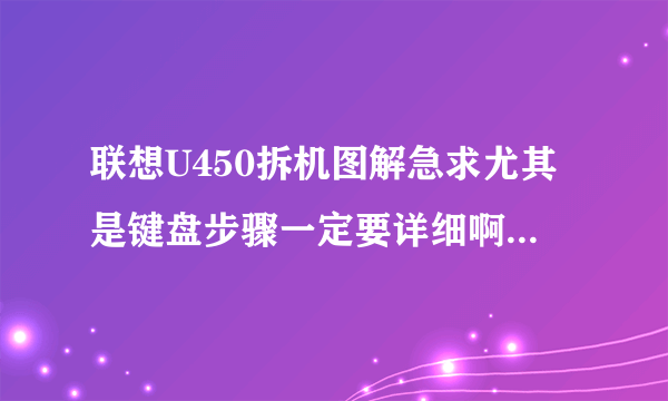 联想U450拆机图解急求尤其是键盘步骤一定要详细啊啊啊啊啊啊啊啊啊啊啊啊啊啊啊啊啊