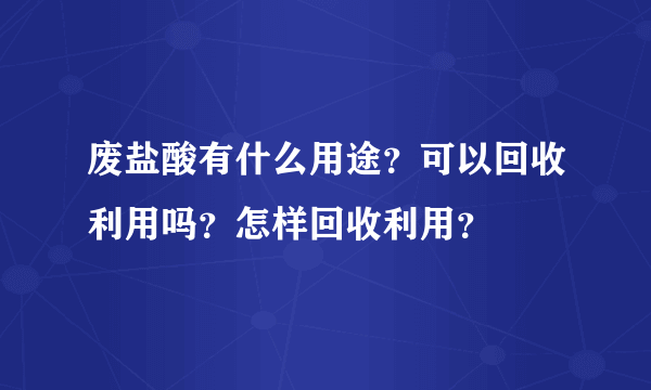 废盐酸有什么用途？可以回收利用吗？怎样回收利用？