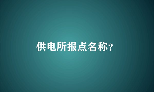 供电所报点名称？