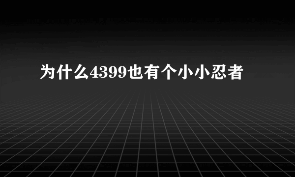 为什么4399也有个小小忍者