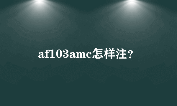 af103amc怎样注？