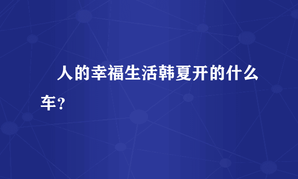 囧人的幸福生活韩夏开的什么车？