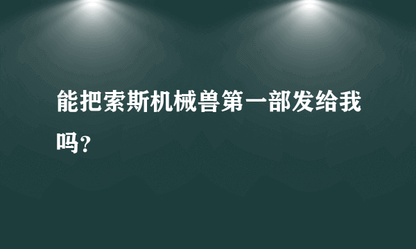 能把索斯机械兽第一部发给我吗？