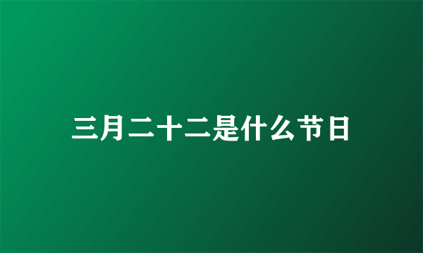 三月二十二是什么节日