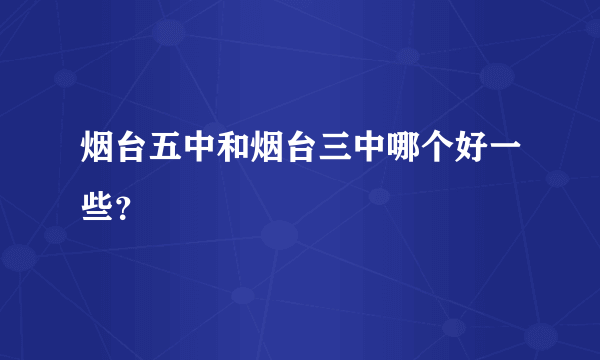 烟台五中和烟台三中哪个好一些？