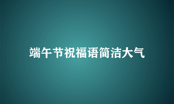 端午节祝福语简洁大气