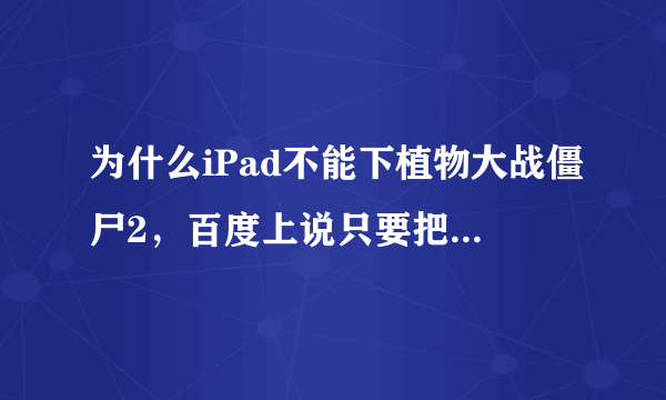 为什么iPad不能下植物大战僵尸2，百度上说只要把Apple