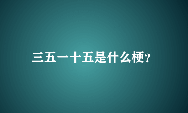 三五一十五是什么梗？