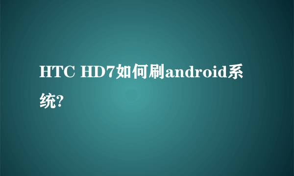 HTC HD7如何刷android系统?