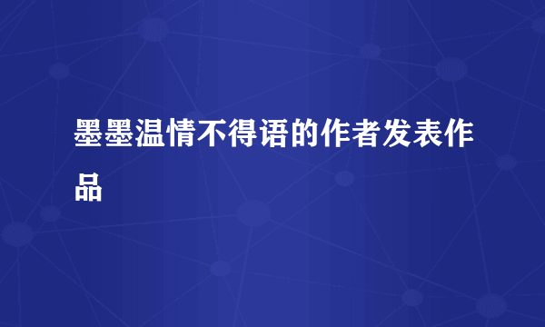 墨墨温情不得语的作者发表作品