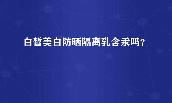 白皙美白防晒隔离乳含汞吗？