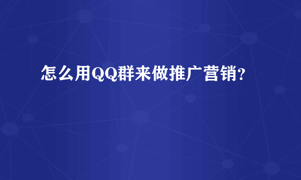 怎么用QQ群来做推广营销？