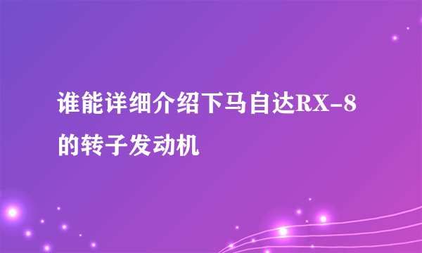 谁能详细介绍下马自达RX-8的转子发动机